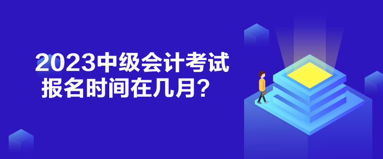 2023中級會(huì)計(jì)考試報(bào)名時(shí)間在幾月？