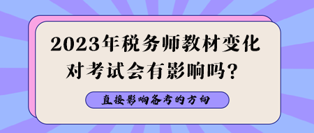 2023年稅務(wù)師教材變化對(duì)考試會(huì)有影響嗎？