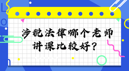 涉稅法律哪個老師講課比較好？