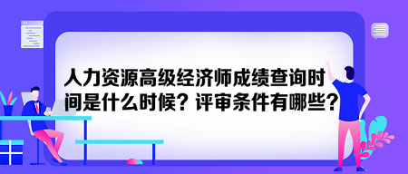 人力資源高級經(jīng)濟(jì)師成績查詢時間是什么時候？評審條件有哪些？