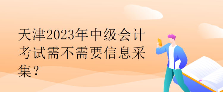 天津2023年中級會計(jì)考試需不需要信息采集？