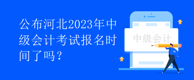 公布河北2023年中級(jí)會(huì)計(jì)考試報(bào)名時(shí)間了嗎？