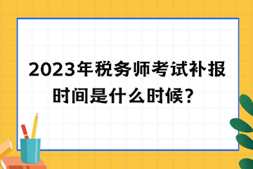 2023年稅務(wù)師考試補(bǔ)報(bào)時(shí)間是什么時(shí)候？