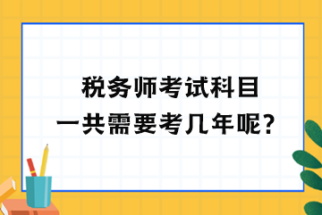 稅務(wù)師考試科目一共需要考幾年呢？