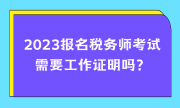 報名稅務(wù)師考試需要工作證明嗎？