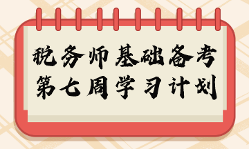 2023年稅務(wù)師基礎(chǔ)階段周計劃第七周重點(diǎn)學(xué)習(xí)內(nèi)容