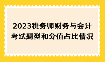 2023稅務(wù)師財務(wù)與會計考試題型和分值占比情況