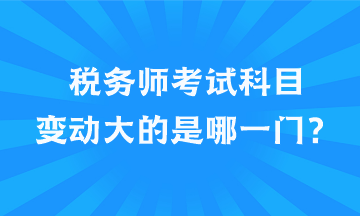 稅務(wù)師考試科目變動大的是哪一門？