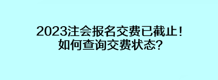 2023注會報名交費已截止！如何查詢交費狀態(tài)？