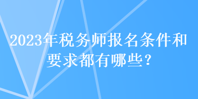 2023年稅務師報名條件和要求都有哪些？