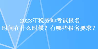 2023年稅務師考試報名時間在什么時候？有哪些報名要求？