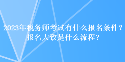 2023年稅務(wù)師考試有什么報(bào)名條件？報(bào)名大致是什么流程？