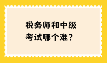 稅務(wù)師和中級考試哪個難？