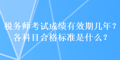 稅務(wù)師考試成績有效期幾年？各科目合格標準是什么？