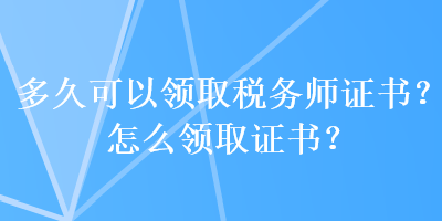 多久可以領取稅務師證書？怎么領取證書？