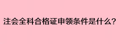 注會全科合格證申領(lǐng)條件是什么？