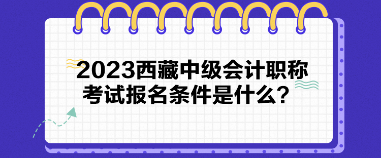 2023西藏中級會計職稱考試報名條件是什么？