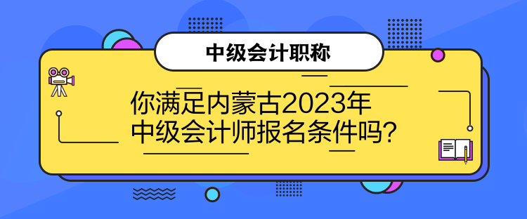 你滿足內蒙古2023年中級會計師報名條件嗎？