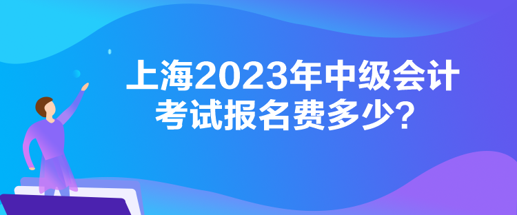 上海2023年中級會計考試報名費多少？