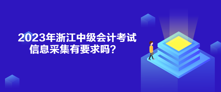 2023年浙江中級(jí)會(huì)計(jì)考試信息采集有要求嗎？