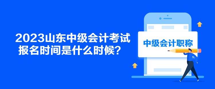 2023山東中級會計(jì)考試報(bào)名時間是什么時候？