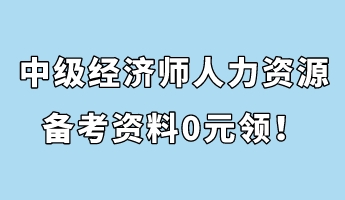 中級(jí)經(jīng)濟(jì)師人力資源管理備考資料0元領(lǐng)！