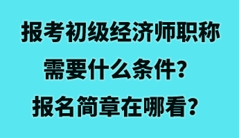 報考初級經(jīng)濟師職稱需要什么條件？報名簡章在哪看？