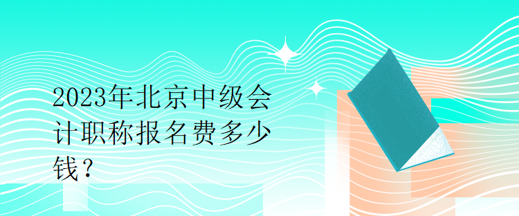 2023年北京中級(jí)會(huì)計(jì)職稱(chēng)報(bào)名費(fèi)多少錢(qián)？