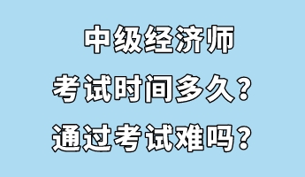 中級(jí)經(jīng)濟(jì)師考試時(shí)間多久？通過(guò)考試難嗎？