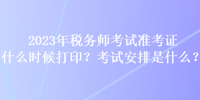 2023年稅務(wù)師考試準考證什么時候打??？考試安排是什么？