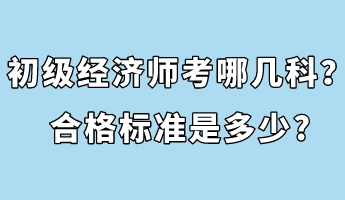 初級經(jīng)濟師考哪幾科？合格標準是多少_