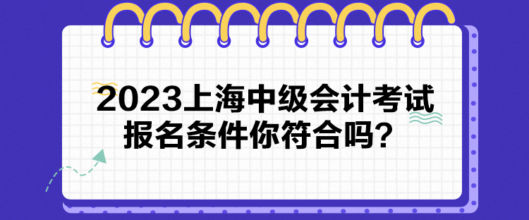 2023上海中級會計(jì)考試報(bào)名條件你符合嗎？