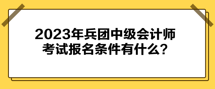 2023年兵團(tuán)中級(jí)會(huì)計(jì)師考試報(bào)名條件有什么？