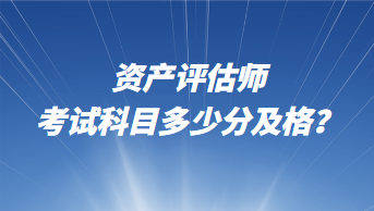 資產(chǎn)評(píng)估師考試科目多少分及格？