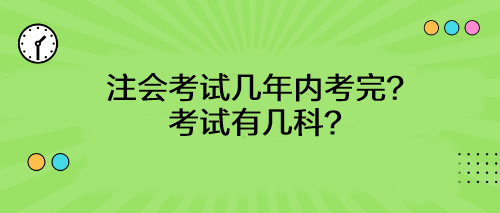 注會(huì)考試幾年內(nèi)考完？考試有幾科？