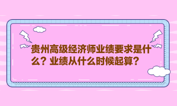 貴州高級經濟師業(yè)績要求是什么？業(yè)績從什么時候起算？