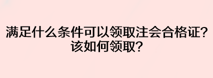 滿足什么條件可以領取注會合格證？該如何領??？