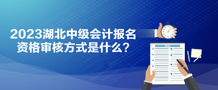 2023湖北中級會計報名資格審核方式是什么？