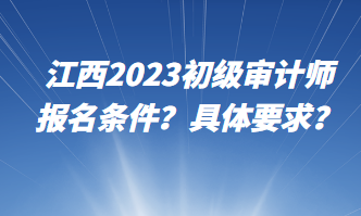 江西2023初級審計(jì)師報(bào)名條件？具體要求？