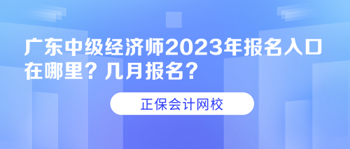 廣東中級經(jīng)濟(jì)師2023年報(bào)名入口在哪里？幾月報(bào)名？