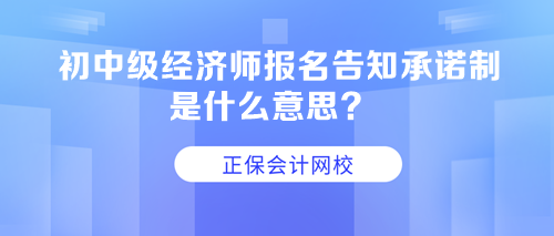 初中級(jí)經(jīng)濟(jì)師報(bào)名告知承諾制是什么意思？