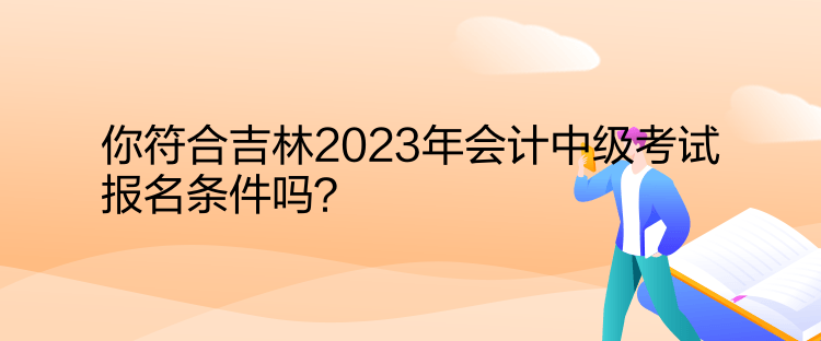 你符合吉林2023年會(huì)計(jì)中級(jí)考試報(bào)名條件嗎？