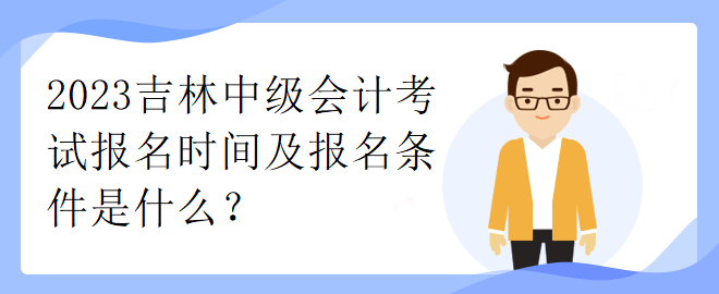 2023吉林中級(jí)會(huì)計(jì)考試報(bào)名時(shí)間及報(bào)名條件是什么？