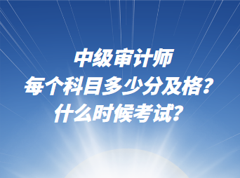 中級審計師每個科目多少分及格？什么時候考試？