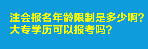 注會(huì)報(bào)名年齡限制是多少??？大專學(xué)歷可以報(bào)考嗎？