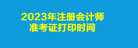 2023年注冊會計(jì)師準(zhǔn)考證打印時(shí)間是幾點(diǎn)到幾點(diǎn)？打印入口是什么？