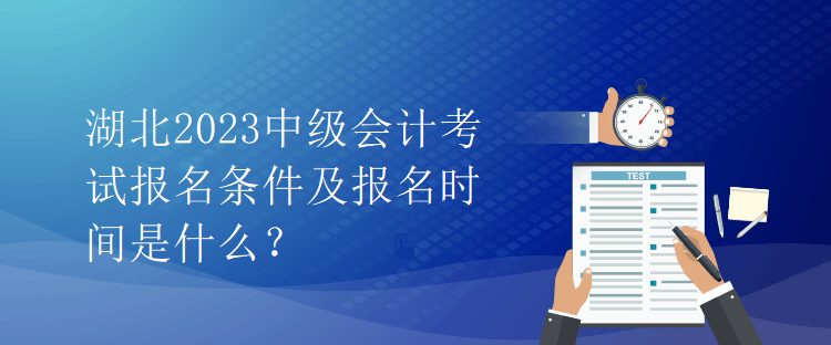 湖北2023中級(jí)會(huì)計(jì)考試報(bào)名條件及報(bào)名時(shí)間是什么？