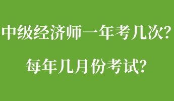 中級經(jīng)濟(jì)師一年考幾次？每年幾月份考試？