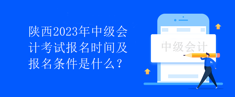 陜西2023年中級(jí)會(huì)計(jì)考試報(bào)名時(shí)間及報(bào)名條件是什么？