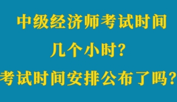 中級經濟師考試時間幾個小時？考試時間安排公布了嗎？